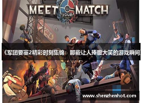 《军团要塞2精彩时刻集锦:那些让人捧腹大笑的游戏瞬间》 《军团要塞2精彩时刻集锦:那些让人捧腹大笑的游戏瞬间》
