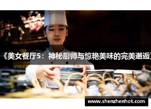 《美女餐厅5:神秘厨师与惊艳美味的完美邂逅》 《美女餐厅5:神秘厨师与惊艳美味的完美邂逅》
