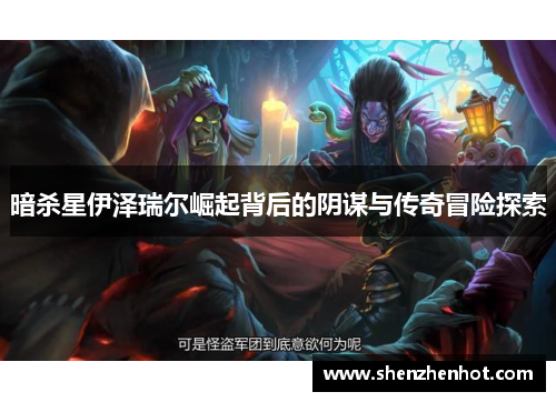 暗杀星伊泽瑞尔崛起背后的阴谋与传奇冒险探索 暗杀星伊泽瑞尔崛起背后的阴谋与传奇冒险探索